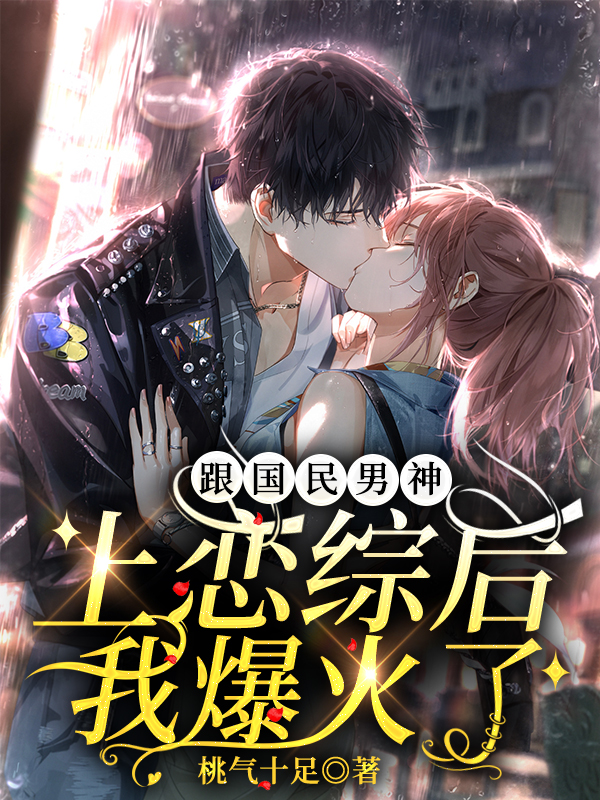 跟国民男神上恋综后，我爆火了最新章节，跟国民男神上恋综后，我爆火了免费阅读