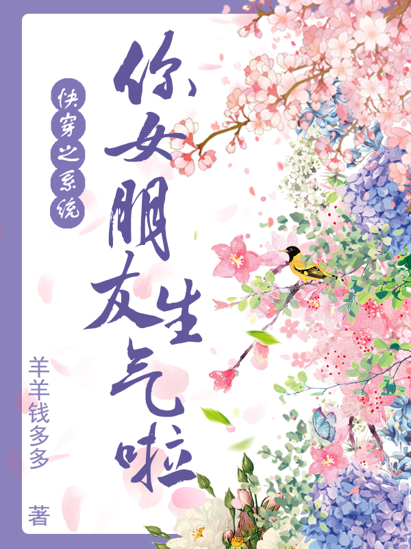 完整版《快穿之系统你女朋友生气啦》全文阅读-优文网