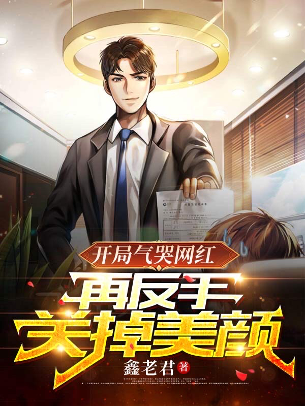 开局气哭网红，再反手关掉美颜小说阅读，开局气哭网红，再反手关掉美颜完整版-美文小说