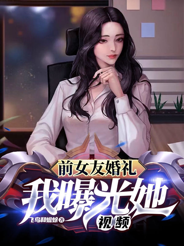 完整版《前女友婚礼，我曝光她视频》免费阅读
