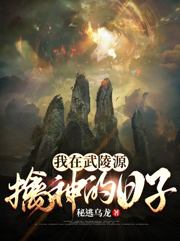 《我在武陵源擒神的日子》全集免费在线阅读（封小鱼）