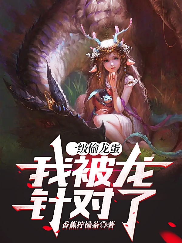 一级偷龙蛋，我被龙针对了免费阅读，一级偷龙蛋，我被龙针对了方宇