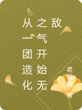 从一团造化之气开始无敌最新章节，从一团造化之气开始无敌免费阅读-够力荐小说推荐网
