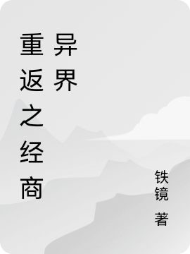 已完结小说《重返之经商异界》最新章节