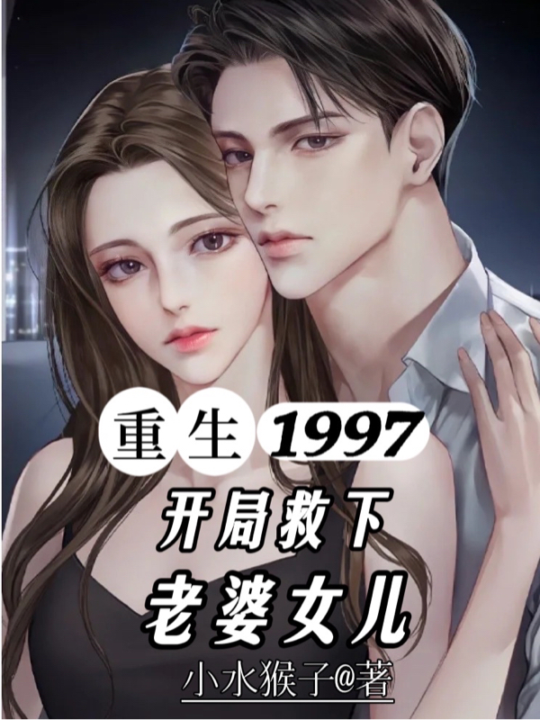 已完结小说《重生1997，开局救下老婆女儿》最新章节