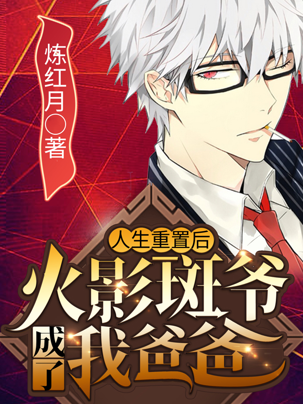 人生重置后：火影斑爷成了我爸爸全章节免费在线阅读，宇丸斑爸爸完结版