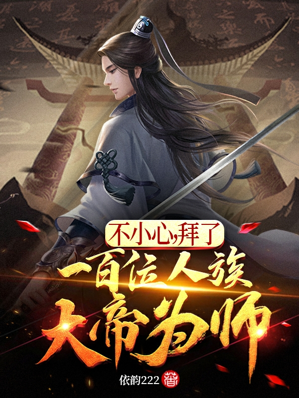 不小心，拜了一百位人族大帝为师小说，不小心，拜了一百位人族大帝为师最新章节