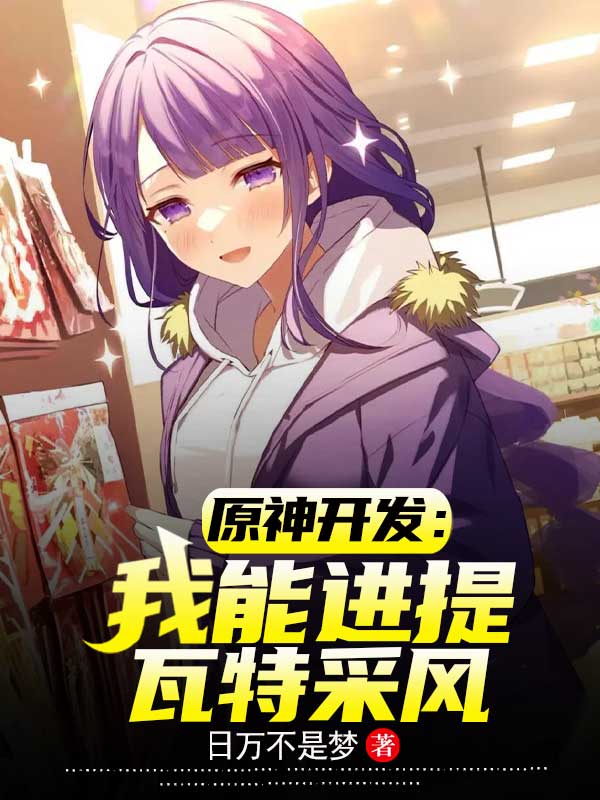 《原神开发：我能进提瓦特采风》小说全文在线试读，《原神开发：我能进提瓦特采风》最新章节目录