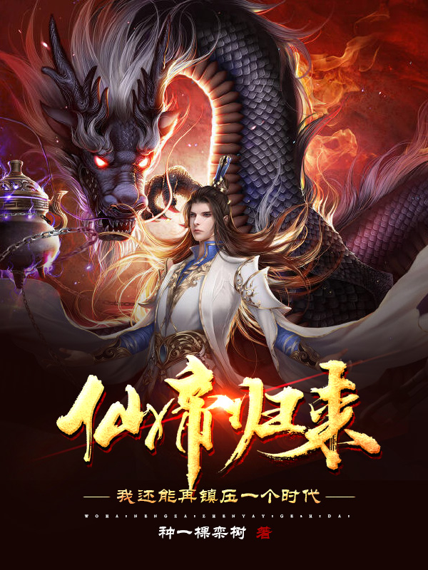 仙帝归来：我还能再镇压一个时代小说，仙帝归来：我还能再镇压一个时代免费阅读-优文网