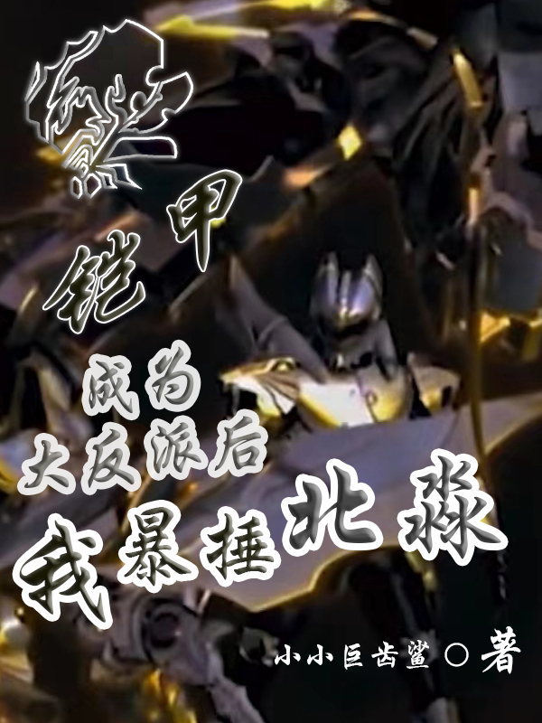 铠甲：成为大反派后我暴捶北淼影天，铠甲：成为大反派后我暴捶北淼全文在线阅读