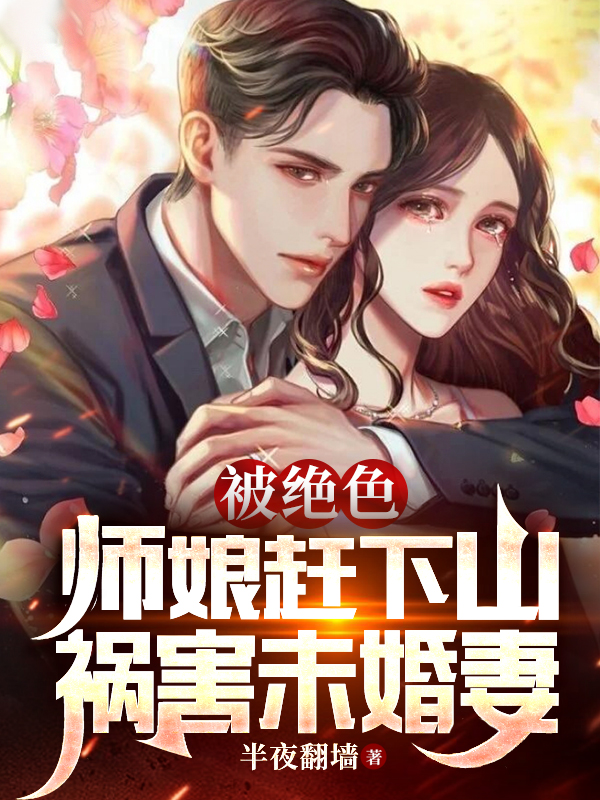 完整版《被绝色师娘赶下山，祸害未婚妻》在线免费阅读-读书翁