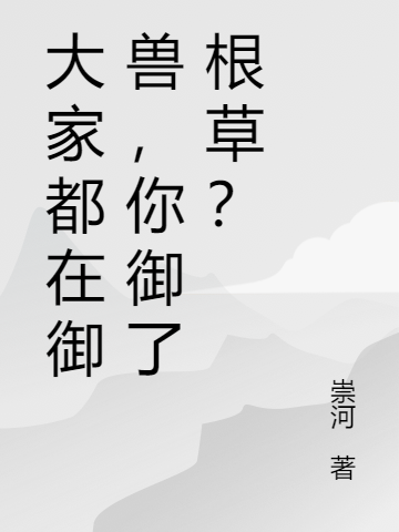 完整版《大家都在御兽，你御了根草？》全文阅读-优文网