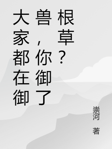 大家都在御兽，你御了根草？林一壶小说在线阅读