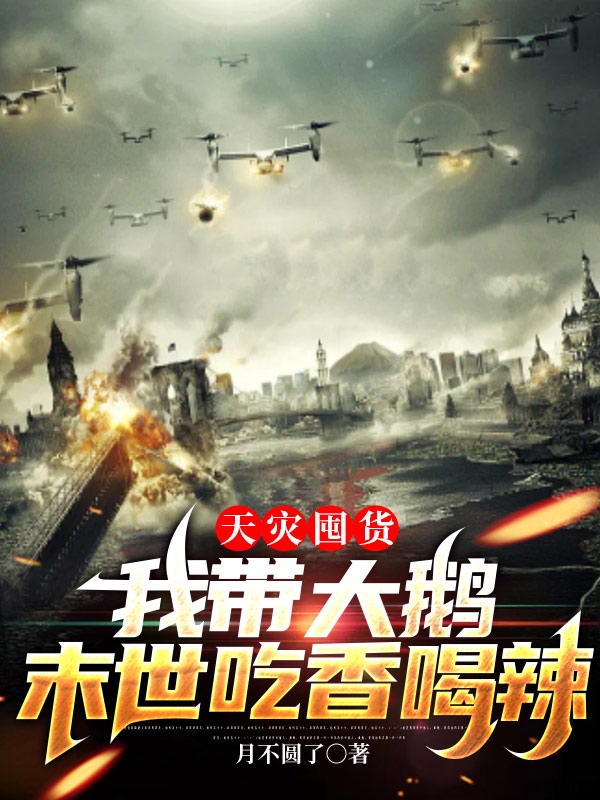 天灾囤货：我带大鹅末世吃香喝辣免费阅读，天灾囤货：我带大鹅末世吃香喝辣全文在线阅读
