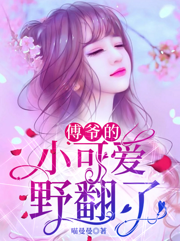 傅爷的小可爱野翻了小说，傅爷的小可爱野翻了免费阅读