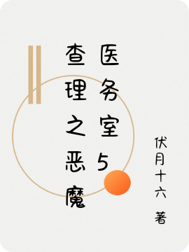 已完结小说《查理之恶魔医务室5》全章节在线阅读
