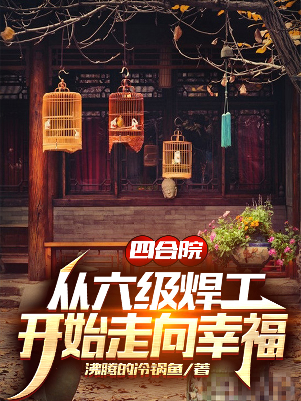 四合院：从六级焊工开始走向幸福免费阅读
