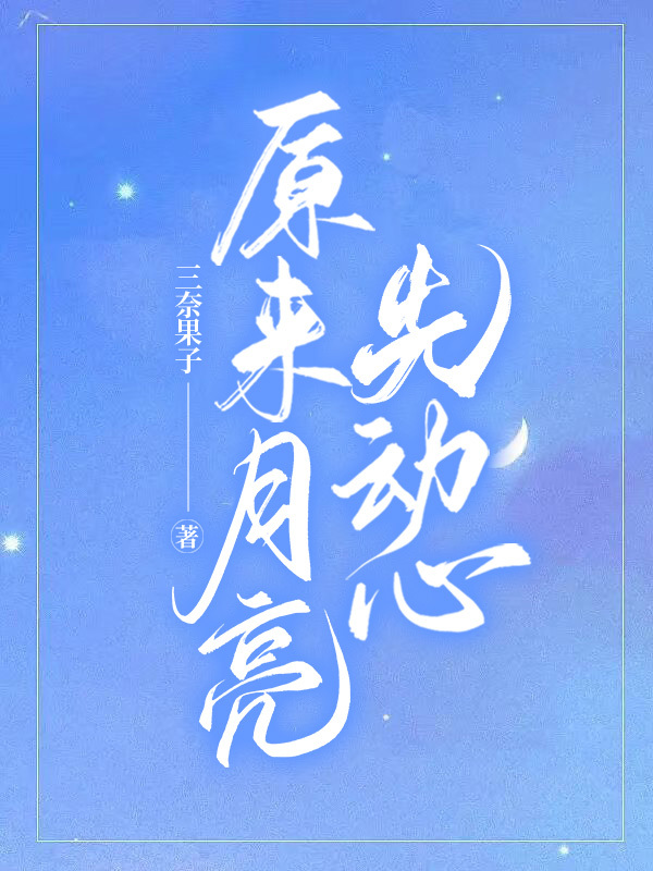 已完结小说《原来月亮先动心》在线全文阅读-牛皮文学