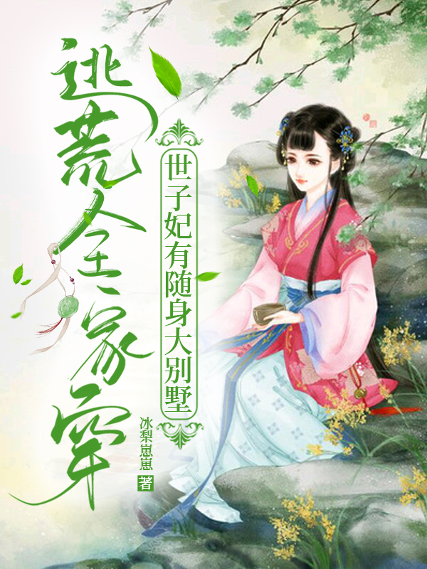 完整版《逃荒全家穿：世子妃有随身大别墅》全章节阅读