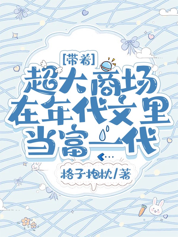 带着超大商场在年代文里当富一代小说，带着超大商场在年代文里当富一代程果傅江眠