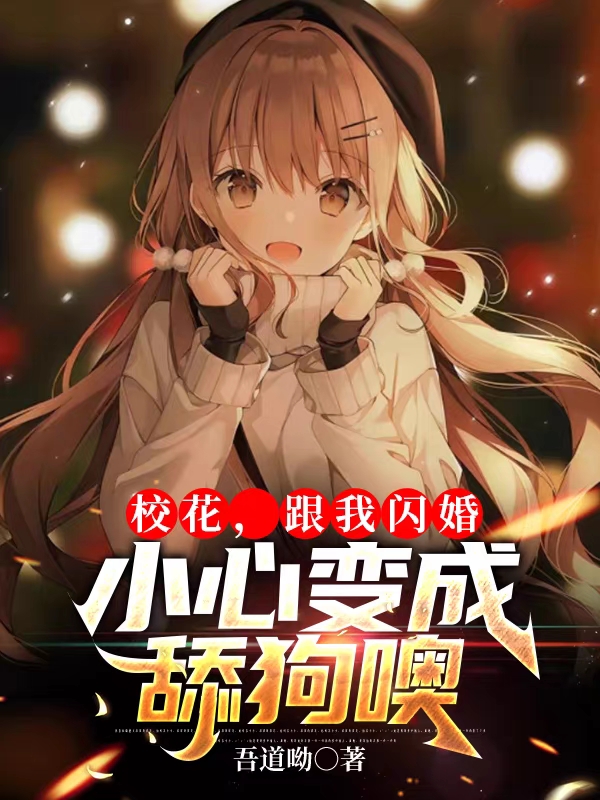 校花，跟我閃婚，小心變成舔狗噢