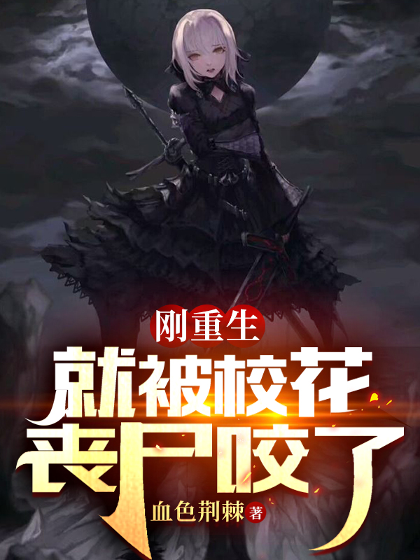 小说《刚重生，就被校花丧尸咬了》在线全文阅读-美文小说