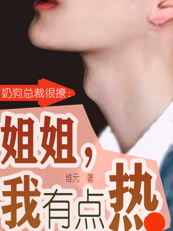 《奶狗总裁很撩：姐姐，我有点热》全集免费在线阅读（卢霜南宫期）