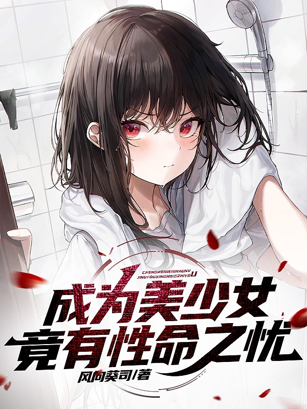 完整版《成为美少女，竟有性命之忧》免费阅读-优文网