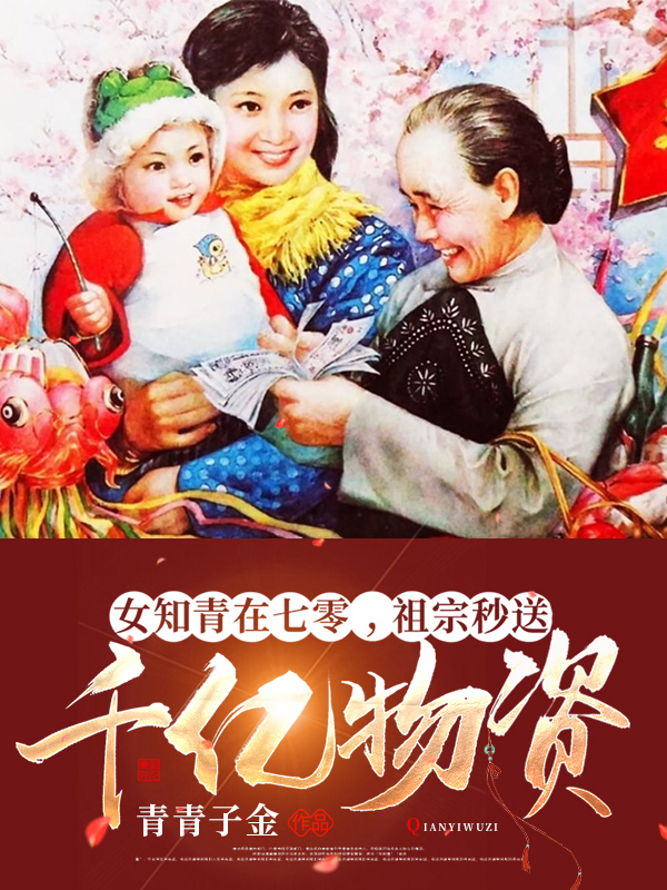 女知青在七零，祖宗秒送千亿物资小说，女知青在七零，祖宗秒送千亿物资全文在线阅读