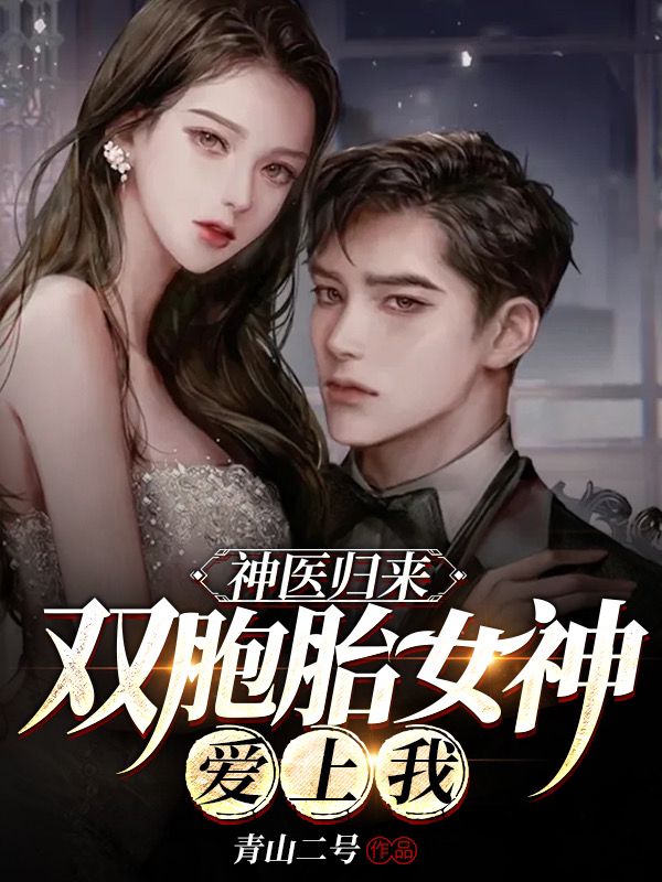 神医归来，双胞胎女神爱上我小说，神医归来，双胞胎女神爱上我陆铭杨小宓