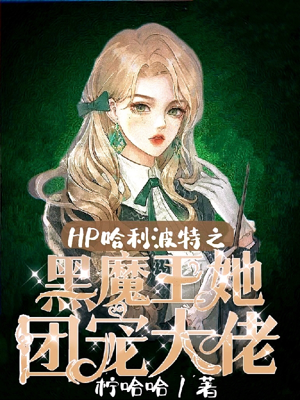 HP哈利波特之黑魔王她团宠大佬免费阅读，安歌莉娅完整版阅读