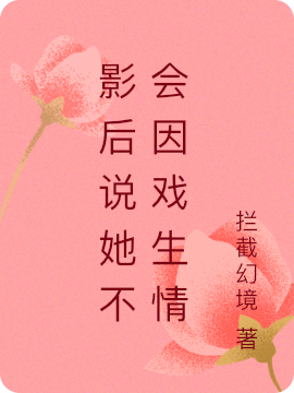 影后说她不会因戏生情最新章节阅读周怿姜仟小说在线免费阅读