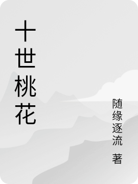 已完结小说《十世桃花》全章节在线阅读