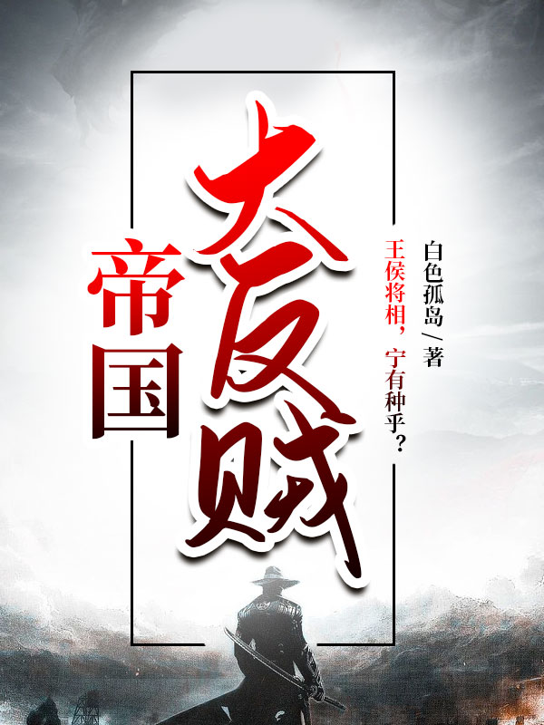 已完结小说《帝国大反贼》全章节在线阅读-美文小说