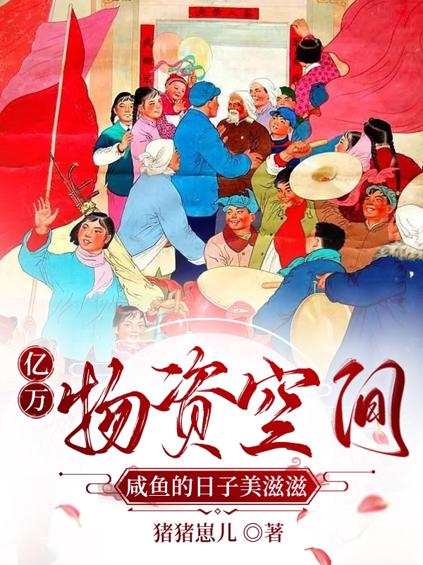亿万物资空间，咸鱼的日子美滋滋免费阅读，亿万物资空间，咸鱼的日子美滋滋李抗美王解放-够力荐小说推荐网