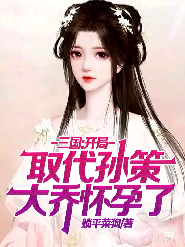 小说三国：开局取代孙策，大乔怀孕了唐彬在线阅读