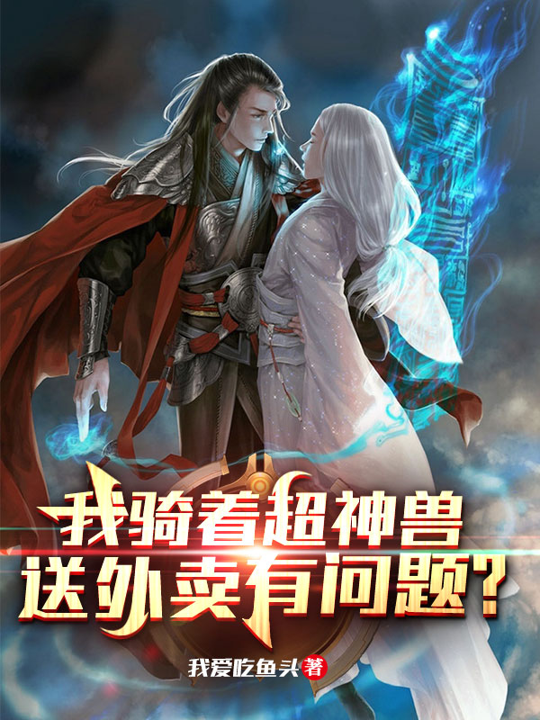 我骑着超神兽送外卖有问题？小说阅读，我骑着超神兽送外卖有问题？完整版