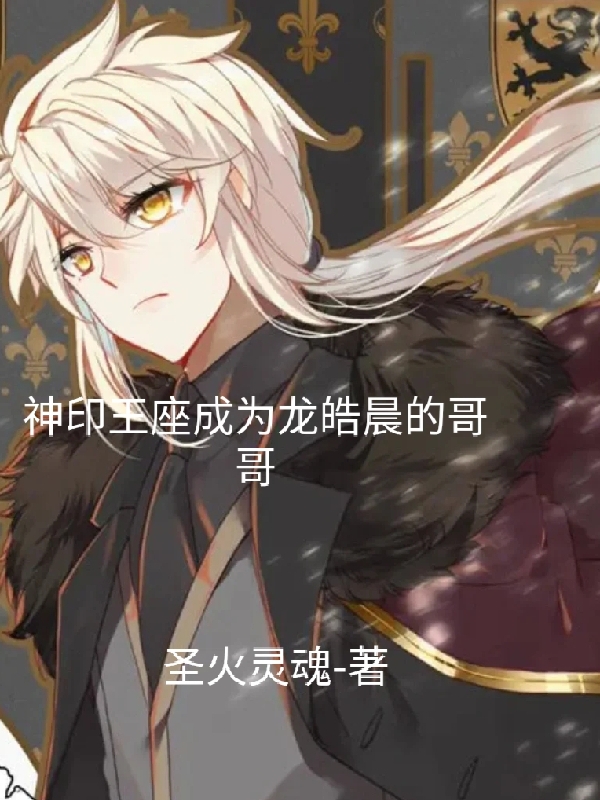 神印王座成为龙皓晨的哥哥全章节免费在线阅读，龙阳星月儿，月夜完结版