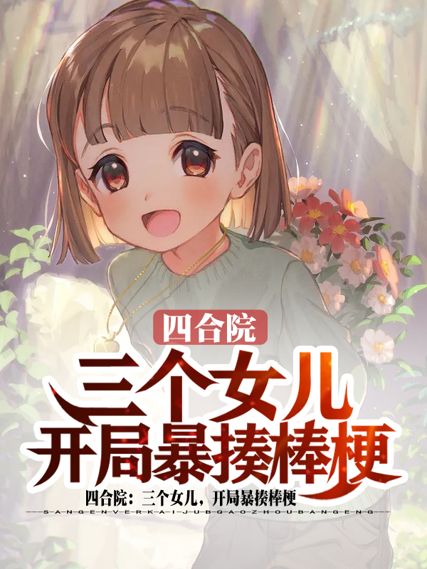 《四合院：三个女儿，开局暴揍棒梗》全集免费在线阅读（秦淮茹）