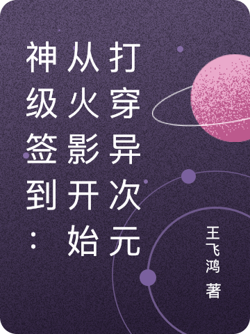 神级签到：从火影开始打穿异次元最新章节（王仙聖神小说全文阅读）-够力荐小说推荐网