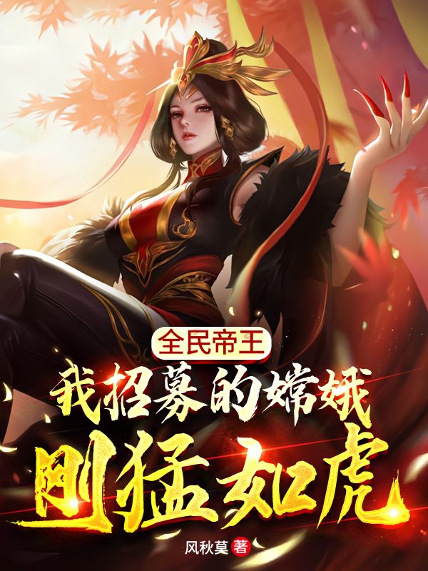 柳燃嫦娥全民帝王：我招募的嫦娥刚猛如虎小说在线推荐