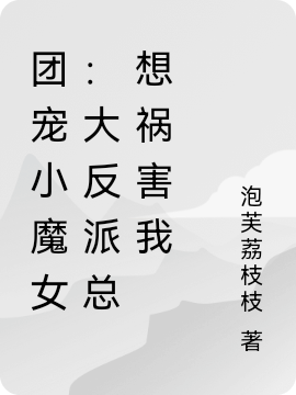 小说《团宠小魔女：大反派总想祸害我》全文免费阅读