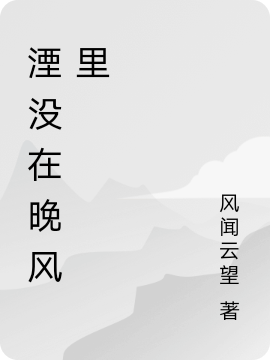 箫晚于归小说叫什么（湮没在晚风里免费阅读）