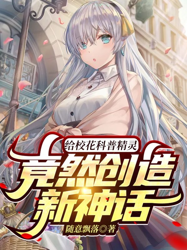 小说《给校花科普精灵，竟然创造新神话》全文免费阅读