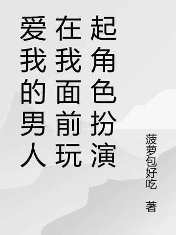 爱我的男人在我面前玩起角色扮演在线阅读棠饱小说最新章节阅读