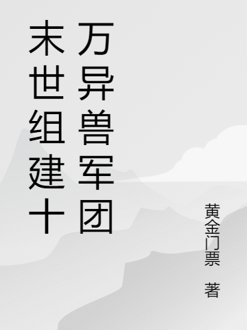 末世组建十万异兽军团小说，末世组建十万异兽军团最新章节