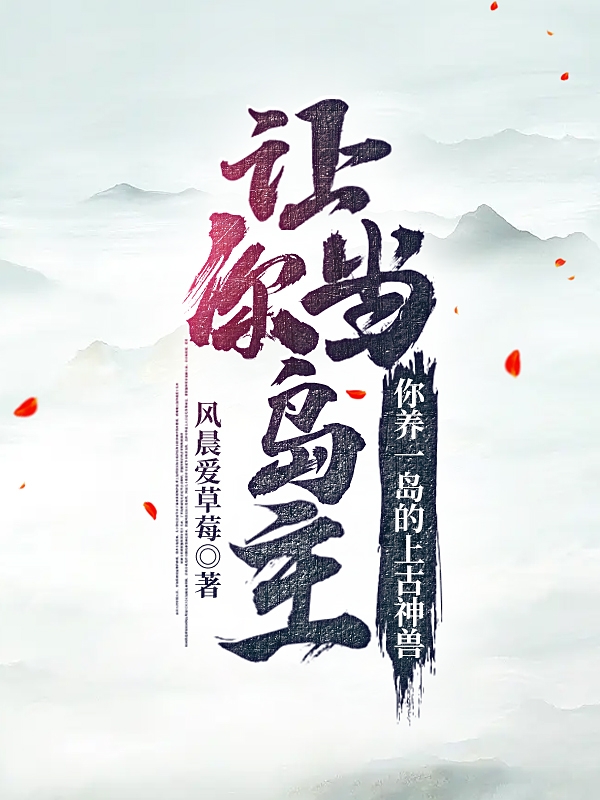 《让你当岛主，你养一岛的上古神兽》小说大结局免费试读 莫太浪小说