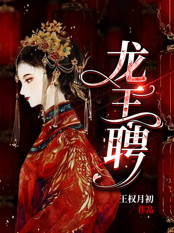 龙王聘薛景瑶虞卿洲，龙王聘在线无弹窗阅读