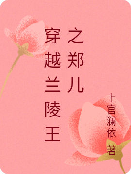 穿越兰陵王之郑儿小说阅读，穿越兰陵王之郑儿完整版