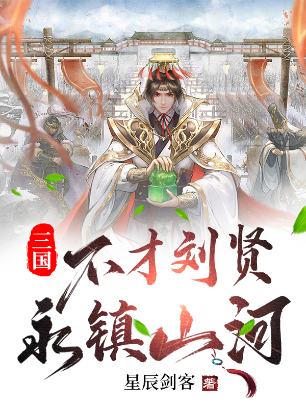 三国：不才刘贤，永镇山河免费阅读，三国：不才刘贤，永镇山河全文在线阅读